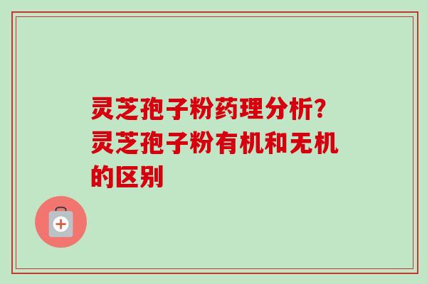 灵芝孢子粉药理分析?灵芝孢子粉有机和无机的区别-第1张图片-卓越灵芝孢子粉 灵芝孢子粉药理分析?灵芝孢子粉有机和无机的区别-第1张图片-卓越灵芝孢子粉