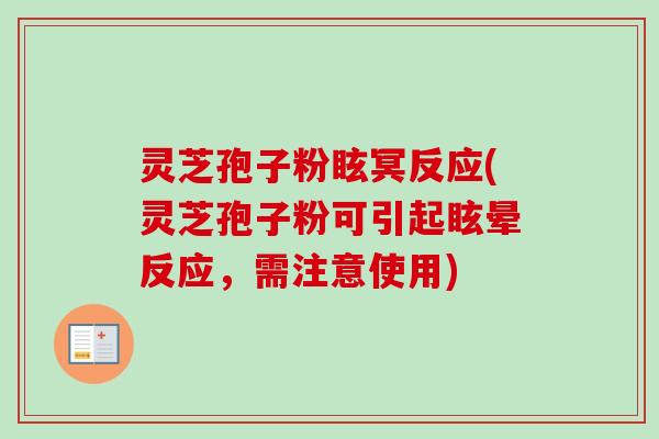 灵芝孢子粉眩冥反应(灵芝孢子粉可引起眩晕反应,需注意使用)-第1张图片-卓越灵芝孢子粉 灵芝孢子粉眩冥反应(灵芝孢子粉可引起眩晕反应,需注意使用)-第1张图片-卓越灵芝孢子粉