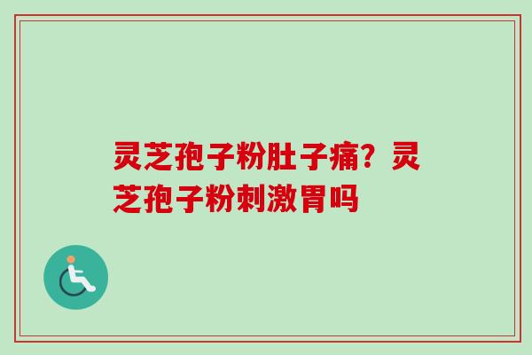 灵芝孢子粉肚子痛？灵芝孢子粉刺激胃吗-第1张图片-卓越灵芝孢子粉