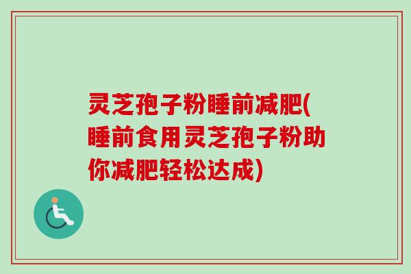 灵芝孢子粉睡前减肥(睡前食用灵芝孢子粉助你减肥轻松达成)-第1张图片-卓越灵芝孢子粉 灵芝孢子粉睡前减肥(睡前食用灵芝孢子粉助你减肥轻松达成)-第1张图片-卓越灵芝孢子粉