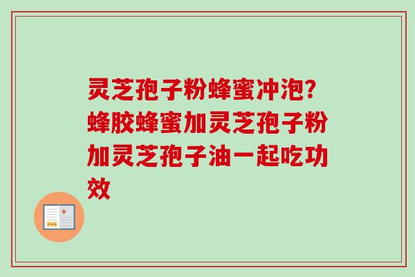 灵芝孢子粉蜂蜜冲泡?蜂胶蜂蜜加灵芝孢子粉加灵芝孢子油一起吃功效-第1张图片-卓越灵芝孢子粉 灵芝孢子粉蜂蜜冲泡?蜂胶蜂蜜加灵芝孢子粉加灵芝孢子油一起吃功效-第1张图片-卓越灵芝孢子粉