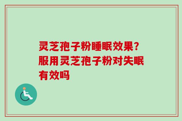 灵芝孢子粉睡眠效果?服用灵芝孢子粉对失眠有效吗-第1张图片-卓越灵芝孢子粉 灵芝孢子粉睡眠效果?服用灵芝孢子粉对失眠有效吗-第1张图片-卓越灵芝孢子粉