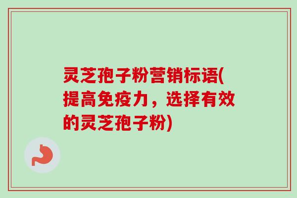 灵芝孢子粉营销标语(提高免疫力,选择有效的灵芝孢子粉)-第1张图片-卓越灵芝孢子粉 灵芝孢子粉营销标语(提高免疫力,选择有效的灵芝孢子粉)-第1张图片-卓越灵芝孢子粉