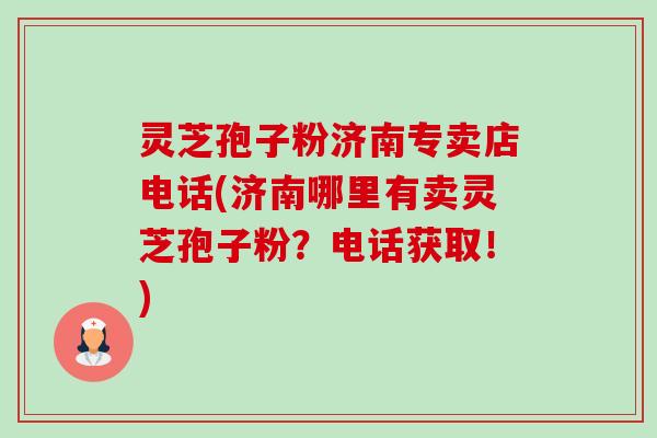 灵芝孢子粉济南专卖店电话(济南哪里有卖灵芝孢子粉?电话获取!)-第1张图片-卓越灵芝孢子粉 灵芝孢子粉济南专卖店电话(济南哪里有卖灵芝孢子粉?电话获取!)-第1张图片-卓越灵芝孢子粉
