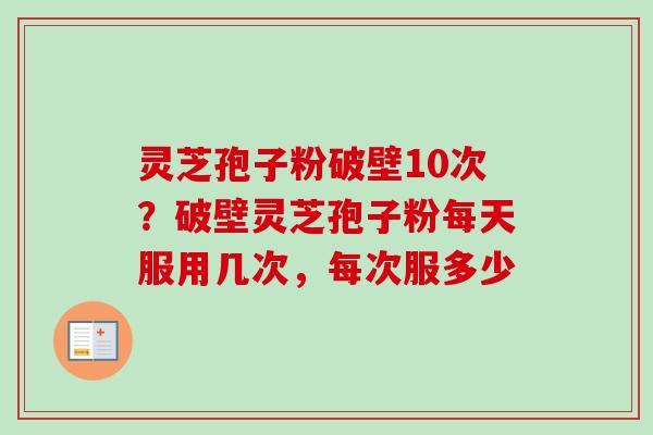 灵芝孢子粉破壁10次?破壁灵芝孢子粉每天服用几次,每次服多少-第1张图片-卓越灵芝孢子粉 灵芝孢子粉破壁10次?破壁灵芝孢子粉每天服用几次,每次服多少-第1张图片-卓越灵芝孢子粉