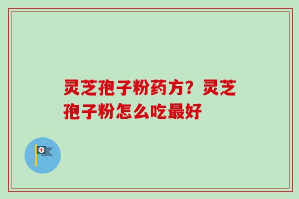 灵芝孢子粉药方?灵芝孢子粉怎么吃最好-第1张图片-卓越灵芝孢子粉 灵芝孢子粉药方?灵芝孢子粉怎么吃最好-第1张图片-卓越灵芝孢子粉