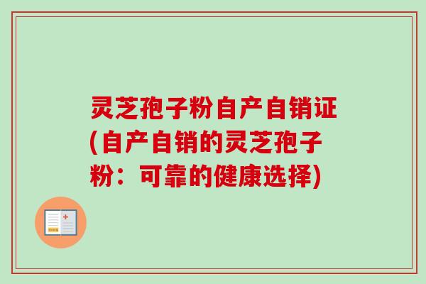 灵芝孢子粉自产自销证(自产自销的灵芝孢子粉：可靠的健康选择)-第1张图片-卓越灵芝孢子粉