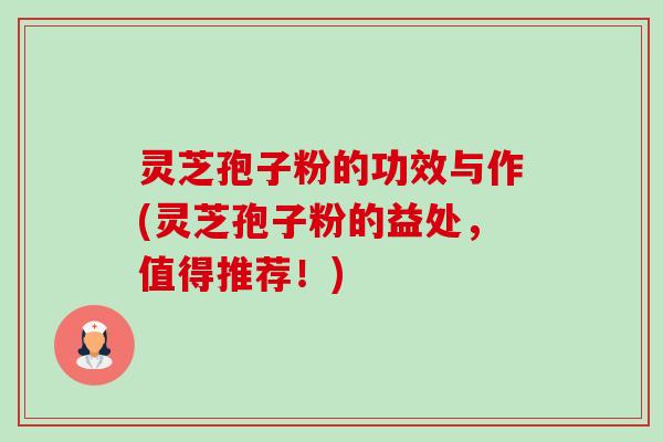 灵芝孢子粉的功效与作(灵芝孢子粉的益处，值得推荐！)-第1张图片-卓越灵芝孢子粉