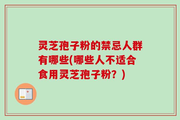灵芝孢子粉的禁忌人群有哪些(哪些人不适合食用灵芝孢子粉？)-第1张图片-卓越灵芝孢子粉