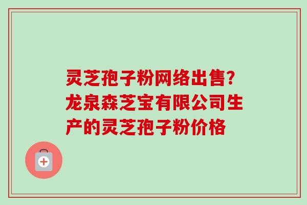 灵芝孢子粉网络出售?龙泉森芝宝有限公司生产的灵芝孢子粉价格-第1张图片-卓越灵芝孢子粉 灵芝孢子粉网络出售?龙泉森芝宝有限公司生产的灵芝孢子粉价格-第1张图片-卓越灵芝孢子粉