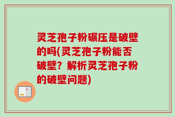 灵芝孢子粉碾压是破壁的吗(灵芝孢子粉能否破壁?解析灵芝孢子粉的破壁问题)-第1张图片-卓越灵芝孢子粉 灵芝孢子粉碾压是破壁的吗(灵芝孢子粉能否破壁?解析灵芝孢子粉的破壁问题)-第1张图片-卓越灵芝孢子粉