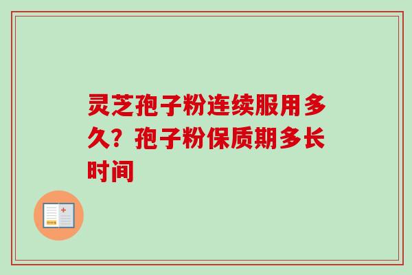 灵芝孢子粉连续服用多久?孢子粉保质期多长时间-第1张图片-卓越灵芝孢子粉 灵芝孢子粉连续服用多久?孢子粉保质期多长时间-第1张图片-卓越灵芝孢子粉