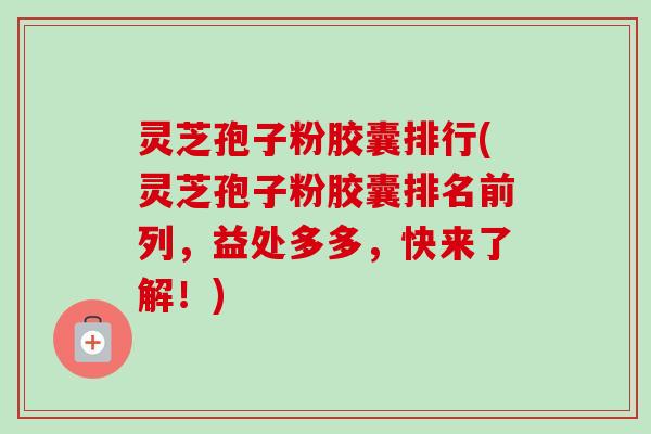 灵芝孢子粉胶囊排行(灵芝孢子粉胶囊排名前列,益处多多,快来了解!)-第1张图片-卓越灵芝孢子粉 灵芝孢子粉胶囊排行(灵芝孢子粉胶囊排名前列,益处多多,快来了解!)-第1张图片-卓越灵芝孢子粉