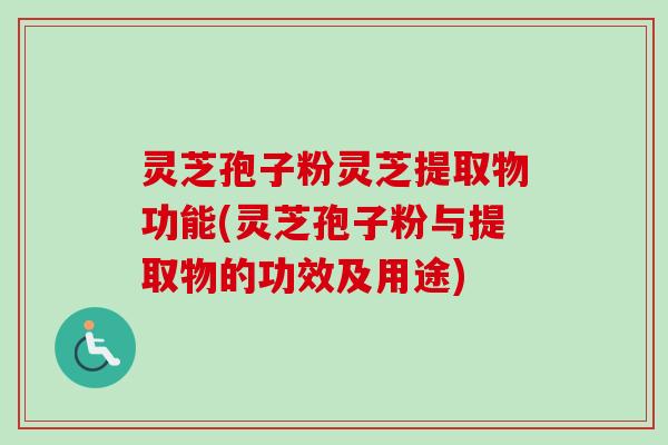灵芝孢子粉灵芝提取物功能(灵芝孢子粉与提取物的功效及用途)-第1张图片-卓越灵芝孢子粉 灵芝孢子粉灵芝提取物功能(灵芝孢子粉与提取物的功效及用途)-第1张图片-卓越灵芝孢子粉