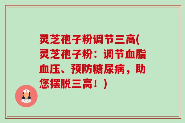 灵芝孢子粉调节三高(灵芝孢子粉:调节血脂血压、预防糖尿病,助您摆脱三高!)-第1张图片-卓越灵芝孢子粉 灵芝孢子粉调节三高(灵芝孢子粉:调节血脂血压、预防糖尿病,助您摆脱三高!)-第1张图片-卓越灵芝孢子粉