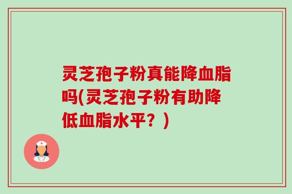 灵芝孢子粉真能降血脂吗(灵芝孢子粉有助降低血脂水平?)-第1张图片-卓越灵芝孢子粉 灵芝孢子粉真能降血脂吗(灵芝孢子粉有助降低血脂水平?)-第1张图片-卓越灵芝孢子粉