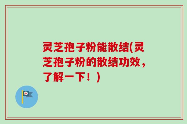 灵芝孢子粉能散结(灵芝孢子粉的散结功效,了解一下!)-第1张图片-卓越灵芝孢子粉 灵芝孢子粉能散结(灵芝孢子粉的散结功效,了解一下!)-第1张图片-卓越灵芝孢子粉