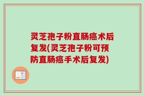 灵芝孢子粉直肠癌术后复发(灵芝孢子粉可预防直肠癌手术后复发)-第1张图片-卓越灵芝孢子粉 灵芝孢子粉直肠癌术后复发(灵芝孢子粉可预防直肠癌手术后复发)-第1张图片-卓越灵芝孢子粉