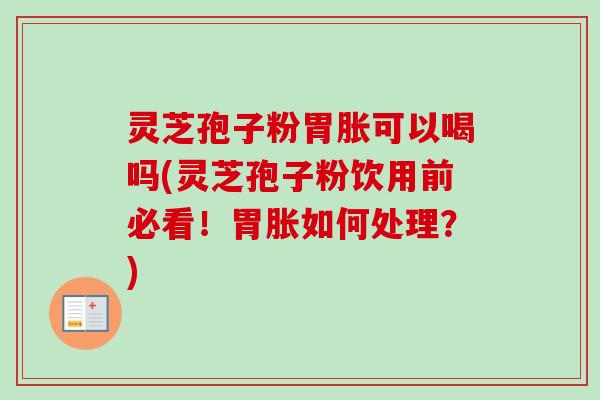 灵芝孢子粉胃胀可以喝吗(灵芝孢子粉饮用前必看!胃胀如何处理?)-第1张图片-卓越灵芝孢子粉 灵芝孢子粉胃胀可以喝吗(灵芝孢子粉饮用前必看!胃胀如何处理?)-第1张图片-卓越灵芝孢子粉
