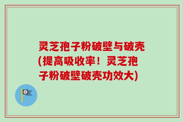 灵芝孢子粉破壁与破壳(提高吸收率!灵芝孢子粉破壁破壳功效大)-第1张图片-卓越灵芝孢子粉 灵芝孢子粉破壁与破壳(提高吸收率!灵芝孢子粉破壁破壳功效大)-第1张图片-卓越灵芝孢子粉