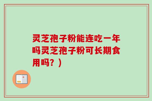 灵芝孢子粉能连吃一年吗灵芝孢子粉可长期食用吗?)-第1张图片-卓越灵芝孢子粉 灵芝孢子粉能连吃一年吗灵芝孢子粉可长期食用吗?)-第1张图片-卓越灵芝孢子粉