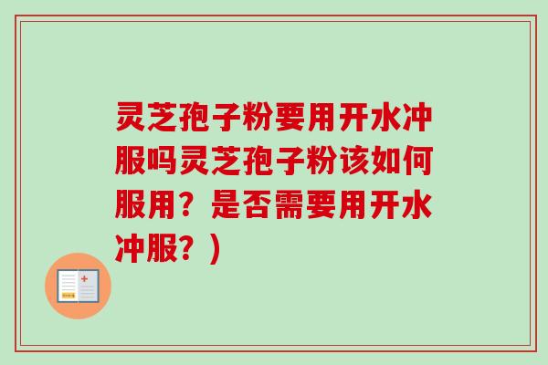 灵芝孢子粉要用开水冲服吗灵芝孢子粉该如何服用?是否需要用开水冲服?)-第1张图片-卓越灵芝孢子粉 灵芝孢子粉要用开水冲服吗灵芝孢子粉该如何服用?是否需要用开水冲服?)-第1张图片-卓越灵芝孢子粉