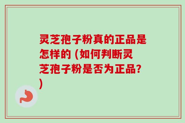 灵芝孢子粉真的正品是怎样的 (如何判断灵芝孢子粉是否为正品?)-第1张图片-卓越灵芝孢子粉 灵芝孢子粉真的正品是怎样的 (如何判断灵芝孢子粉是否为正品?)-第1张图片-卓越灵芝孢子粉