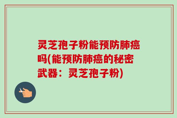 灵芝孢子粉能预防肺癌吗(能预防肺癌的秘密武器:灵芝孢子粉)-第1张图片-卓越灵芝孢子粉 灵芝孢子粉能预防肺癌吗(能预防肺癌的秘密武器:灵芝孢子粉)-第1张图片-卓越灵芝孢子粉