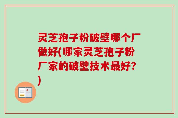 灵芝孢子粉破壁哪个厂做好(哪家灵芝孢子粉厂家的破壁技术最好?)-第1张图片-卓越灵芝孢子粉 灵芝孢子粉破壁哪个厂做好(哪家灵芝孢子粉厂家的破壁技术最好?)-第1张图片-卓越灵芝孢子粉