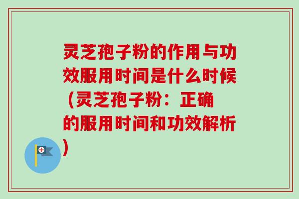 灵芝孢子粉的作用与功效服用时间是什么时候 (灵芝孢子粉:正确的服用时间和功效解析)-第1张图片-卓越灵芝孢子粉 灵芝孢子粉的作用与功效服用时间是什么时候 (灵芝孢子粉:正确的服用时间和功效解析)-第1张图片-卓越灵芝孢子粉