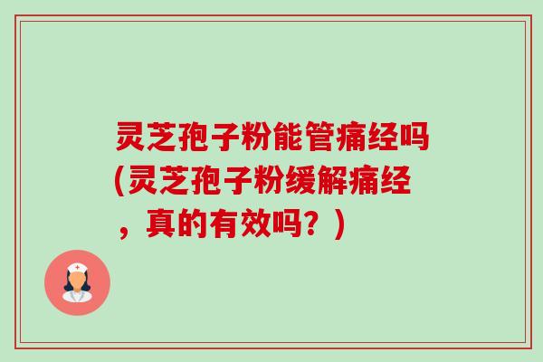 灵芝孢子粉能管痛经吗(灵芝孢子粉缓解痛经,真的有效吗?)-第1张图片-卓越灵芝孢子粉 灵芝孢子粉能管痛经吗(灵芝孢子粉缓解痛经,真的有效吗?)-第1张图片-卓越灵芝孢子粉