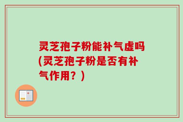 灵芝孢子粉能补气虚吗(灵芝孢子粉是否有补气作用?)-第1张图片-卓越灵芝孢子粉 灵芝孢子粉能补气虚吗(灵芝孢子粉是否有补气作用?)-第1张图片-卓越灵芝孢子粉