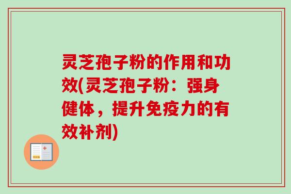 灵芝孢子粉的作用和功效(灵芝孢子粉:强身健体,提升免疫力的有效补剂)-第1张图片-卓越灵芝孢子粉 灵芝孢子粉的作用和功效(灵芝孢子粉:强身健体,提升免疫力的有效补剂)-第1张图片-卓越灵芝孢子粉