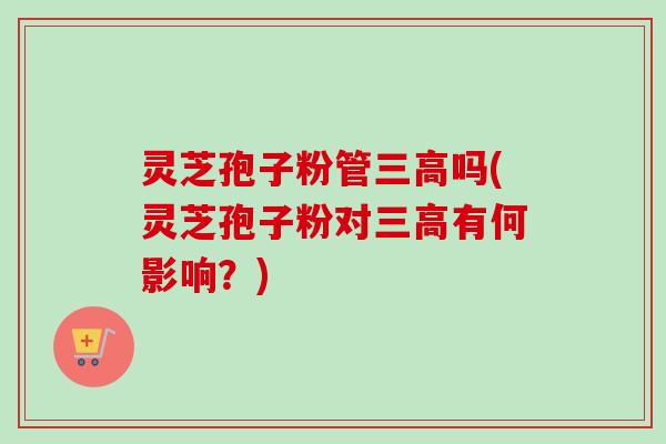灵芝孢子粉管三高吗(灵芝孢子粉对三高有何影响?)-第1张图片-卓越灵芝孢子粉 灵芝孢子粉管三高吗(灵芝孢子粉对三高有何影响?)-第1张图片-卓越灵芝孢子粉