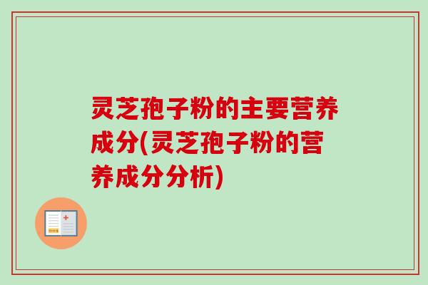 灵芝孢子粉的主要营养成分(灵芝孢子粉的营养成分分析)-第1张图片-卓越灵芝孢子粉 灵芝孢子粉的主要营养成分(灵芝孢子粉的营养成分分析)-第1张图片-卓越灵芝孢子粉