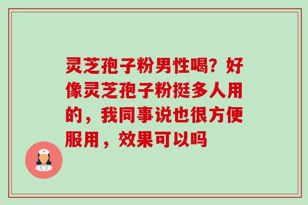 灵芝孢子粉男性喝?好像灵芝孢子粉挺多人用的,我同事说也很方便服用,效果可以吗-第1张图片-卓越灵芝孢子粉 灵芝孢子粉男性喝?好像灵芝孢子粉挺多人用的,我同事说也很方便服用,效果可以吗-第1张图片-卓越灵芝孢子粉