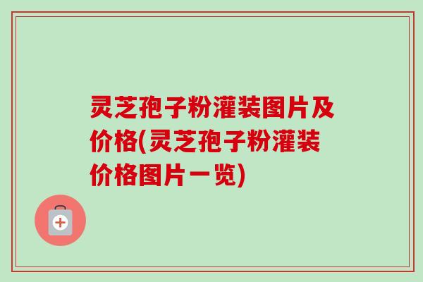 灵芝孢子粉灌装图片及价格(灵芝孢子粉灌装价格图片一览)-第1张图片-卓越灵芝孢子粉 灵芝孢子粉灌装图片及价格(灵芝孢子粉灌装价格图片一览)-第1张图片-卓越灵芝孢子粉