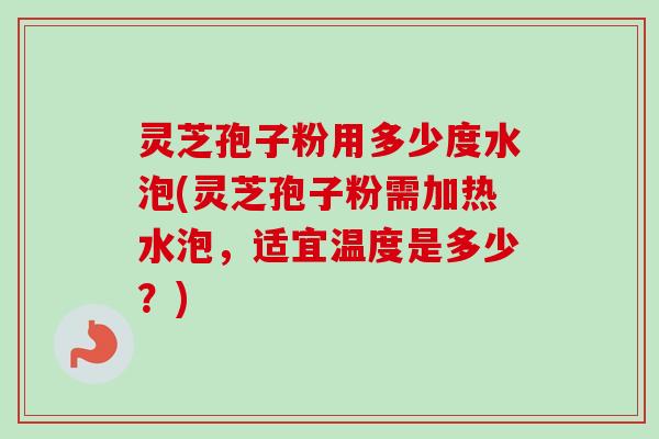 灵芝孢子粉用多少度水泡(灵芝孢子粉需加热水泡,适宜温度是多少?)-第1张图片-卓越灵芝孢子粉 灵芝孢子粉用多少度水泡(灵芝孢子粉需加热水泡,适宜温度是多少?)-第1张图片-卓越灵芝孢子粉