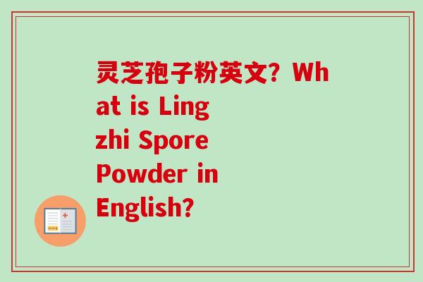 灵芝孢子粉英文?What is Lingzhi Spore Powder in English?-第1张图片-卓越灵芝孢子粉 灵芝孢子粉英文?What is Lingzhi Spore Powder in English?-第1张图片-卓越灵芝孢子粉