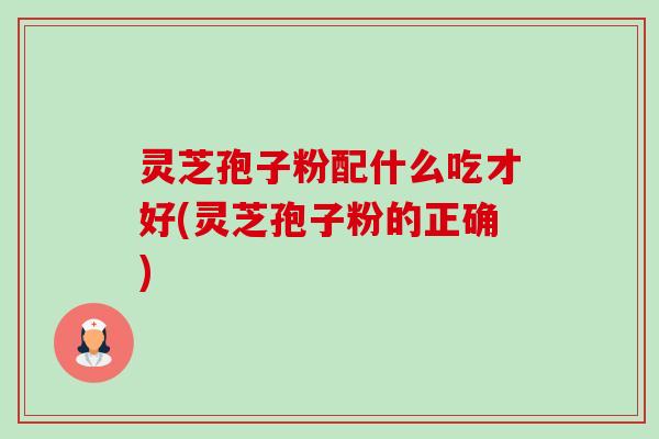 灵芝孢子粉配什么吃才好(灵芝孢子粉的正确)-第1张图片-卓越灵芝孢子粉