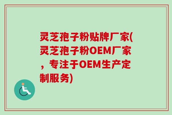 灵芝孢子粉贴牌厂家(灵芝孢子粉OEM厂家,专注于OEM生产定制服务)-第1张图片-卓越灵芝孢子粉 灵芝孢子粉贴牌厂家(灵芝孢子粉OEM厂家,专注于OEM生产定制服务)-第1张图片-卓越灵芝孢子粉