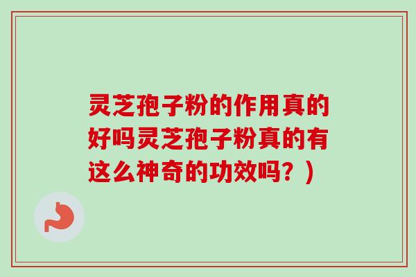灵芝孢子粉的作用真的好吗灵芝孢子粉真的有这么神奇的功效吗？)-第1张图片-卓越灵芝孢子粉
