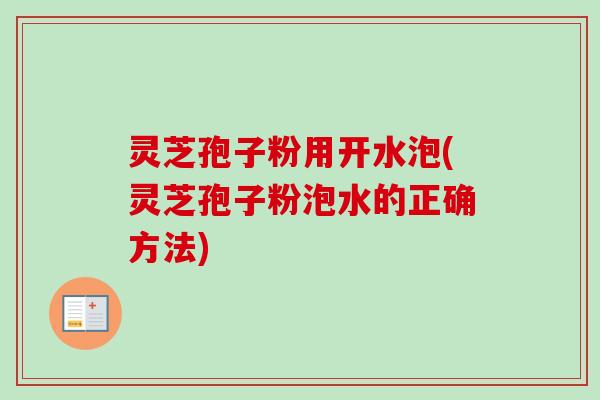 灵芝孢子粉用开水泡(灵芝孢子粉泡水的正确方法)-第1张图片-卓越灵芝孢子粉 灵芝孢子粉用开水泡(灵芝孢子粉泡水的正确方法)-第1张图片-卓越灵芝孢子粉