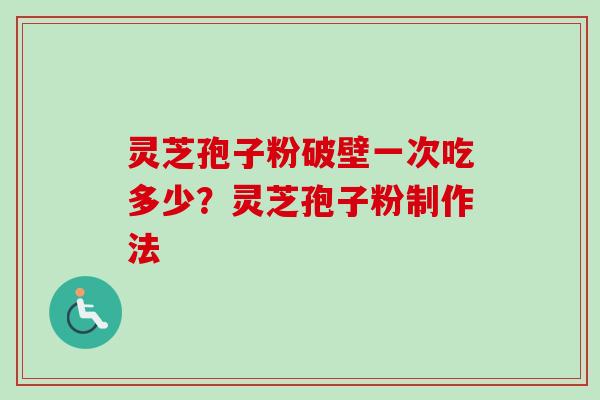 灵芝孢子粉破壁一次吃多少？灵芝孢子粉制作法-第1张图片-卓越灵芝孢子粉