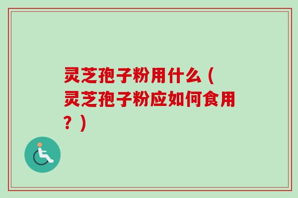 灵芝孢子粉用什么 (灵芝孢子粉应如何食用?)-第1张图片-卓越灵芝孢子粉 灵芝孢子粉用什么 (灵芝孢子粉应如何食用?)-第1张图片-卓越灵芝孢子粉