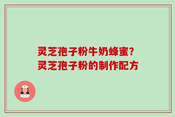 灵芝孢子粉牛奶蜂蜜?灵芝孢子粉的制作配方-第1张图片-卓越灵芝孢子粉 灵芝孢子粉牛奶蜂蜜?灵芝孢子粉的制作配方-第1张图片-卓越灵芝孢子粉