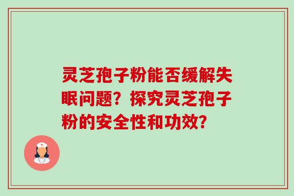 灵芝孢子粉能否缓解失眠问题?探究灵芝孢子粉的安全性和功效?-第1张图片-卓越灵芝孢子粉 灵芝孢子粉能否缓解失眠问题?探究灵芝孢子粉的安全性和功效?-第1张图片-卓越灵芝孢子粉