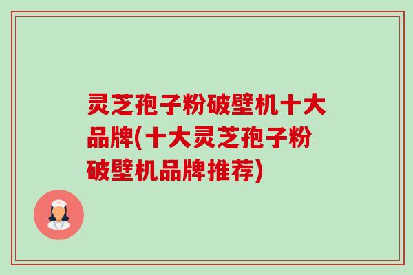 灵芝孢子粉破壁机十大品牌(十大灵芝孢子粉破壁机品牌推荐)-第1张图片-卓越灵芝孢子粉