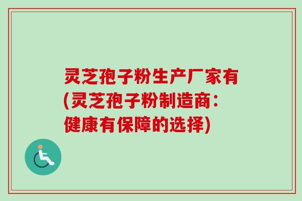 灵芝孢子粉生产厂家有(灵芝孢子粉制造商:健康有保障的选择)-第1张图片-卓越灵芝孢子粉 灵芝孢子粉生产厂家有(灵芝孢子粉制造商:健康有保障的选择)-第1张图片-卓越灵芝孢子粉