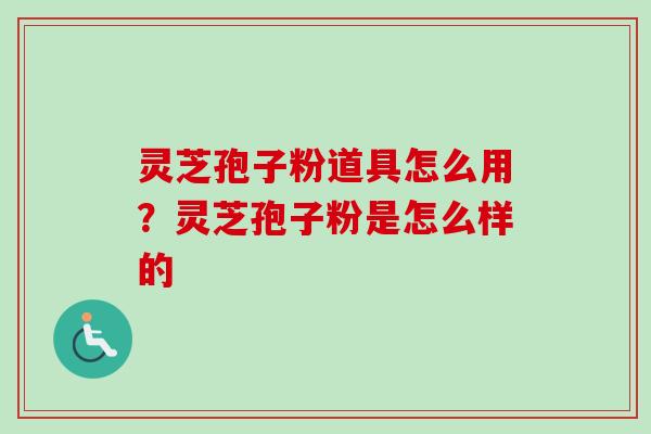 灵芝孢子粉道具怎么用?灵芝孢子粉是怎么样的-第1张图片-卓越灵芝孢子粉 灵芝孢子粉道具怎么用?灵芝孢子粉是怎么样的-第1张图片-卓越灵芝孢子粉